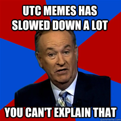 utc memes has slowed down a lot You can't explain that  