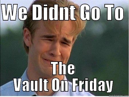 WE DIDNT GO TO  THE VAULT ON FRIDAY 1990s Problems