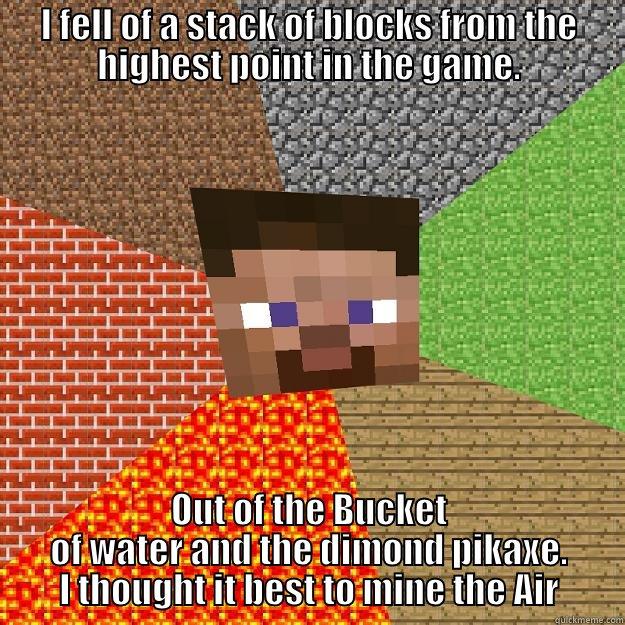 I FELL OF A STACK OF BLOCKS FROM THE HIGHEST POINT IN THE GAME. OUT OF THE BUCKET OF WATER AND THE DIMOND PIKAXE. I THOUGHT IT BEST TO MINE THE AIR Minecraft