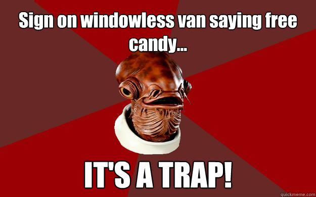 Sign on windowless van saying free candy... IT'S A TRAP!  Admiral Ackbar Relationship Expert