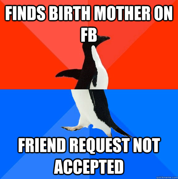 Finds birth mother on FB Friend request not accepted - Finds birth mother on FB Friend request not accepted  Socially Awesome Awkward Penguin