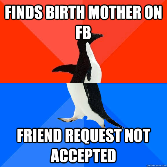 Finds birth mother on FB Friend request not accepted  Socially Awesome Awkward Penguin