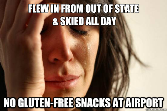 FLEW IN FROM OUT OF STATE
 & SKIED ALL DAY NO GLUTEN-FREE SNACKS AT AIRPORT  First World Problems