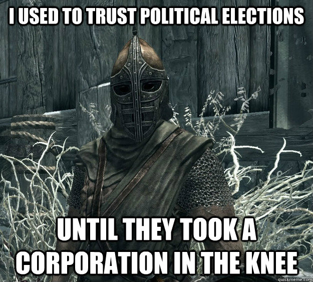 i used to trust political elections until they took a corporation in the knee  Arrow to the Knee