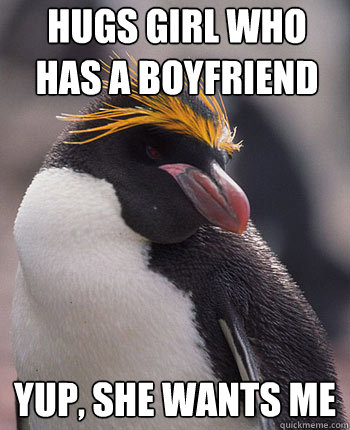 hugs girl who has a boyfriend yup, she wants me - hugs girl who has a boyfriend yup, she wants me  Socially Overconfident Penguin