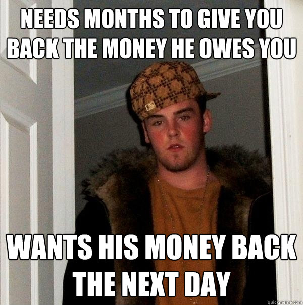 Needs months to give you back the money he owes you wants his money back the next day  Scumbag Steve