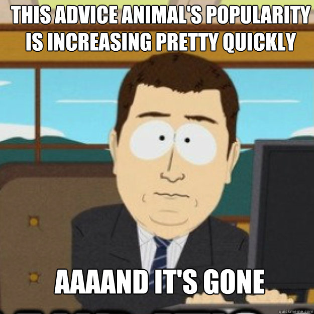 this advice animal's popularity is increasing pretty quickly AAAAND it's gone - this advice animal's popularity is increasing pretty quickly AAAAND it's gone  Misc