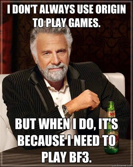 I don't always use Origin to play games. But when I do, It's because I need to play BF3. - I don't always use Origin to play games. But when I do, It's because I need to play BF3.  The Most Interesting Man In The World