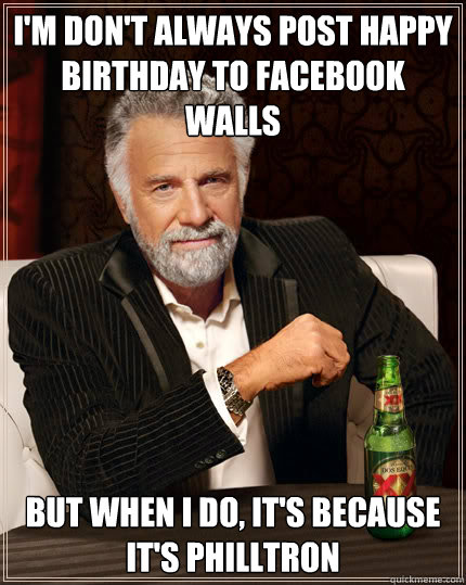I'm don't always post happy birthday to facebook walls but when i do, it's because it's PhillTron  Dos Equis man