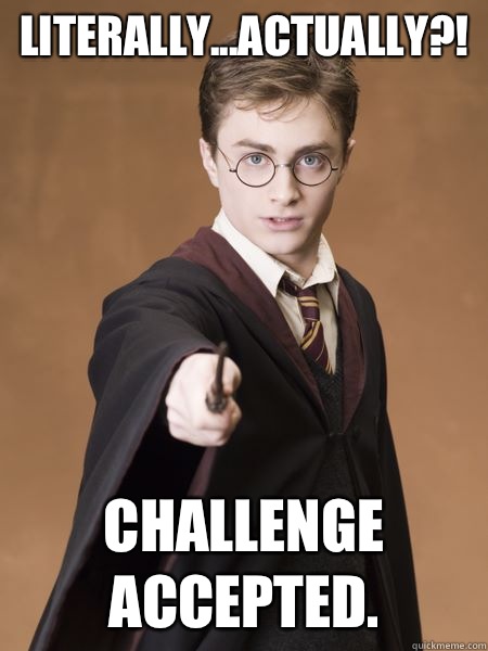 Literally...ACTUALLY?! Challenge accepted.  Scumbag Harry Potter