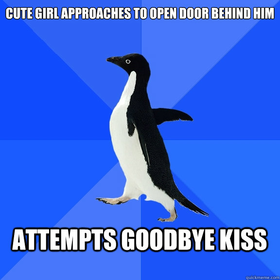 Cute girl approaches to open door behind him  Attempts goodbye kiss   Socially Awkward Penguin