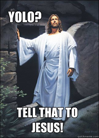 YOLO? Tell that to Jesus!    