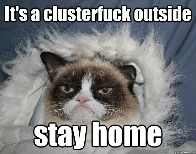 It's a clusterfuck outside stay home  
