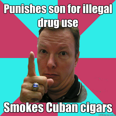 Punishes son for illegal drug use Smokes Cuban cigars  