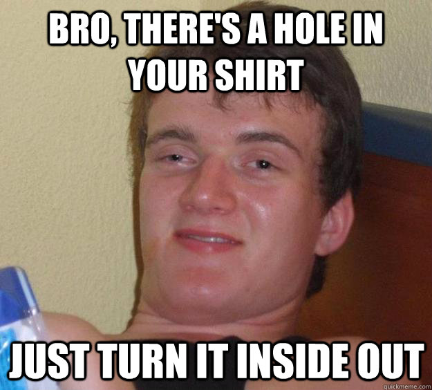 Bro, there's a hole in your shirt just turn it inside out  10 Guy