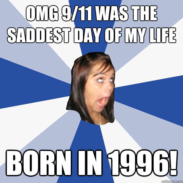OMG 9/11 was the saddest day of my life born in 1996!  Annoying Facebook Girl