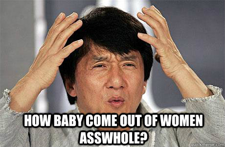  How baby come out of women asswhole?  EPIC JACKIE CHAN