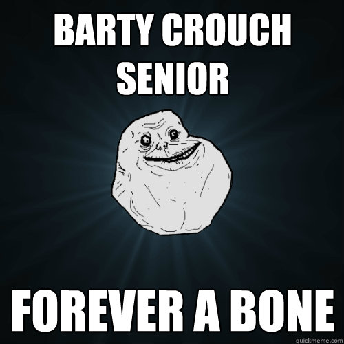 barty crouch senior forever a bone  Forever Alone