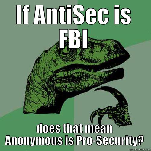IF ANTISEC IS FBI DOES THAT MEAN ANONYMOUS IS PRO-SECURITY? Philosoraptor