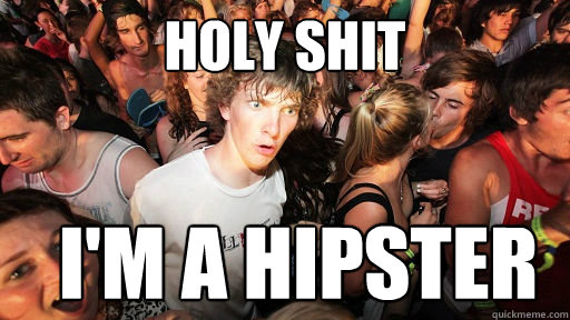 holy shit I'm a hipster  Sudden Clarity Clarence