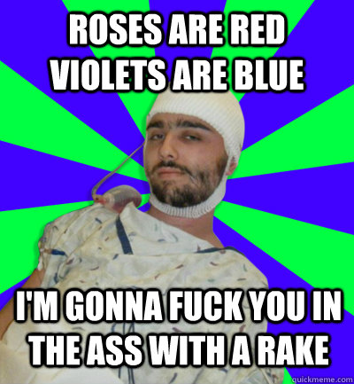 Roses are red violets are blue I'm gonna fuck you in the ass with a rake  - Roses are red violets are blue I'm gonna fuck you in the ass with a rake   Dirty Pickup Line Howard