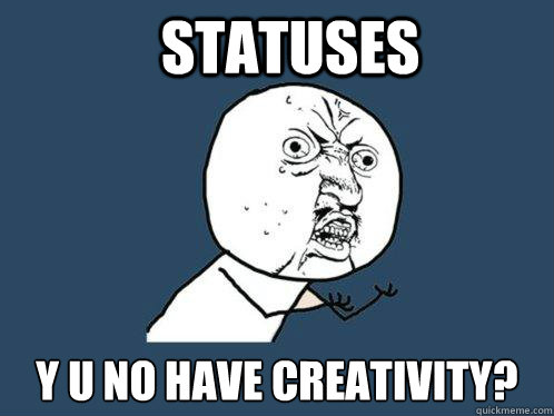 Statuses y u no have creativity?  Y U No