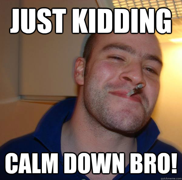just kidding Calm down bro! - just kidding Calm down bro!  Misc