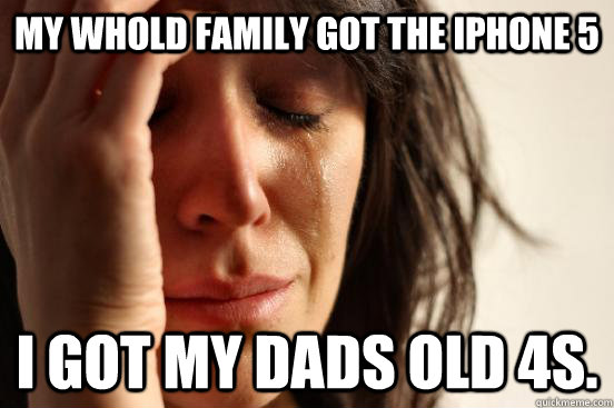 my whold family got the iphone 5 i got my dads old 4s.  First World Problems