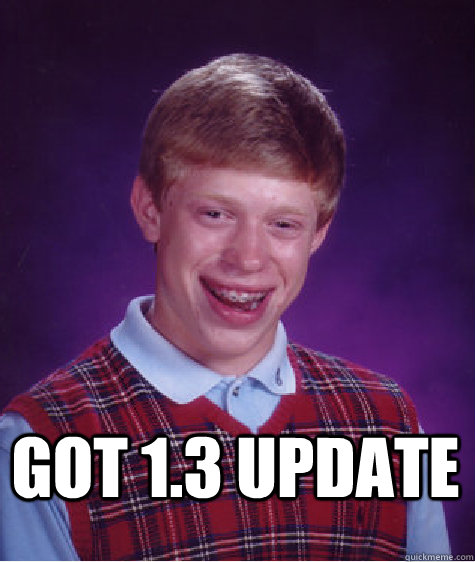 got 1.3 update   Bad Luck Brian