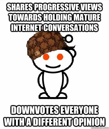 shares progressive views towards holding mature internet conversations downvotes everyone with a different opinion  Scumbag Redditors