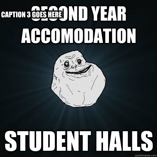 second year accomodation student halls Caption 3 goes here  Forever Alone