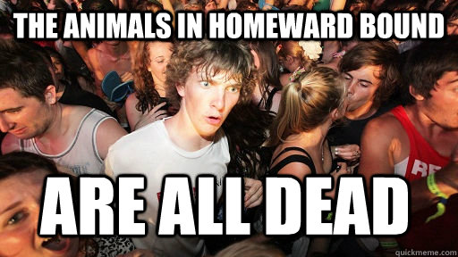 The animals in homeward bound are all dead  Sudden Clarity Clarence