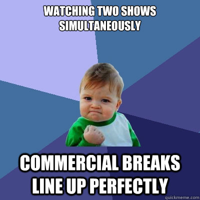 watching two shows simultaneously commercial breaks line up perfectly  - watching two shows simultaneously commercial breaks line up perfectly   Success Kid
