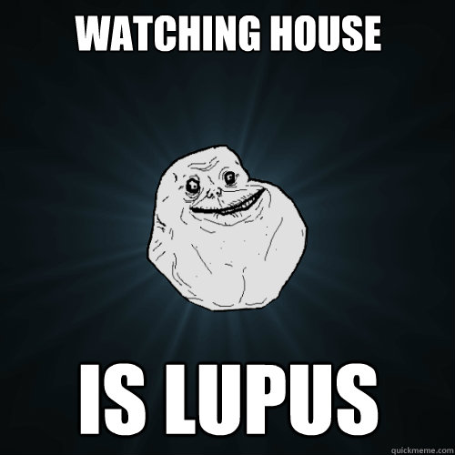 watching house is lupus - watching house is lupus  Forever Alone