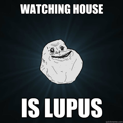 watching house is lupus  Forever Alone