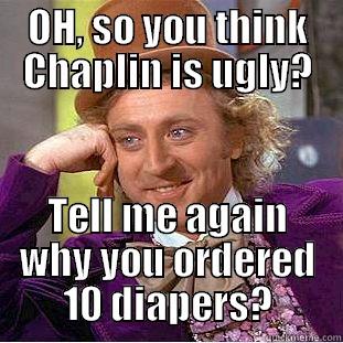 OH, SO YOU THINK CHAPLIN IS UGLY? TELL ME AGAIN WHY YOU ORDERED 10 DIAPERS? Creepy Wonka