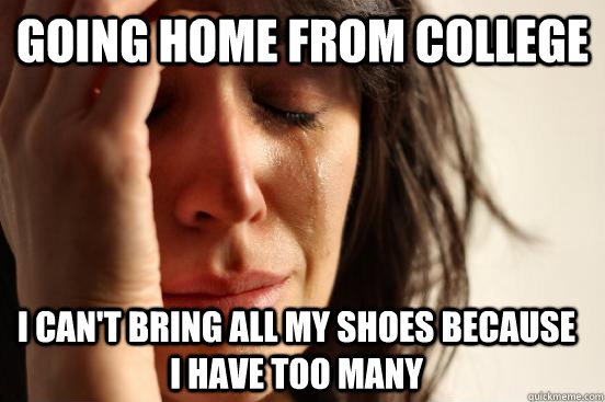 Going home from college I can't bring all my shoes because I have too many  First World Problems