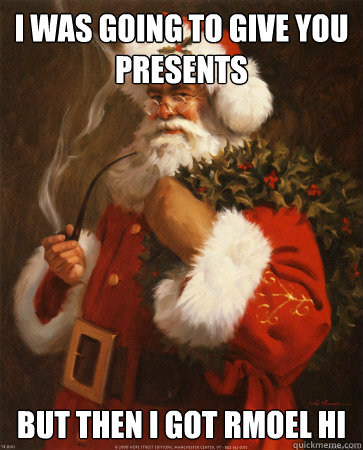 I was going to give you presents but then i got rmoel hi - I was going to give you presents but then i got rmoel hi  reddit santa