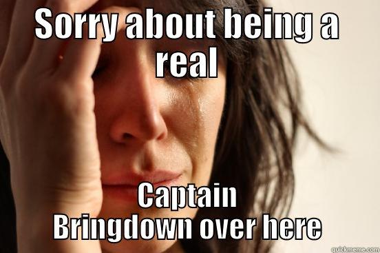 SORRY ABOUT BEING A REAL CAPTAIN BRINGDOWN OVER HERE First World Problems