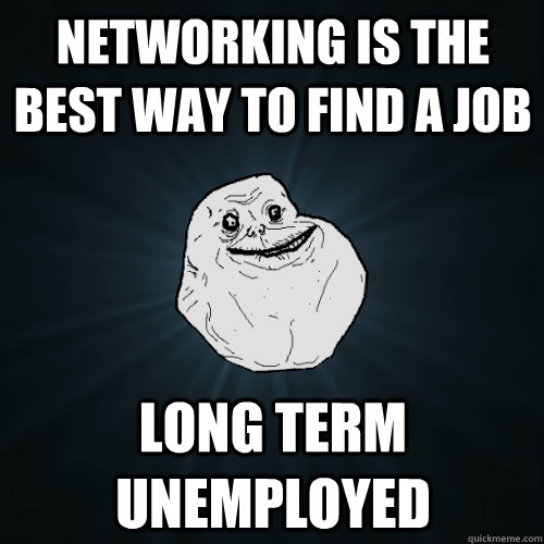 Networking is the best way to find a job Long term unemployed - Networking is the best way to find a job Long term unemployed  Forever Alone