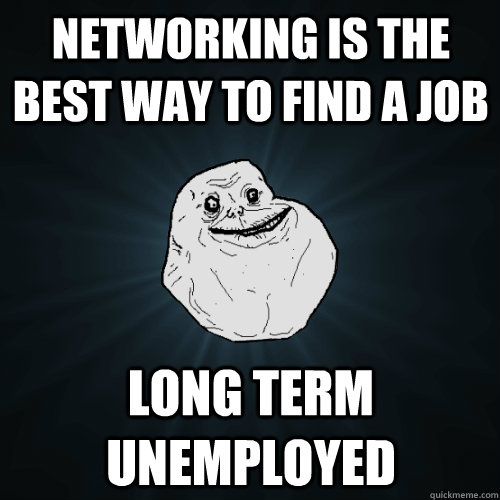 Networking is the best way to find a job Long term unemployed  Forever Alone
