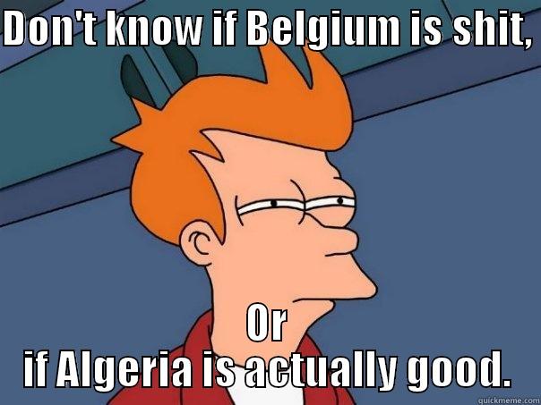 DON'T KNOW IF BELGIUM IS SHIT,  OR IF ALGERIA IS ACTUALLY GOOD. Futurama Fry