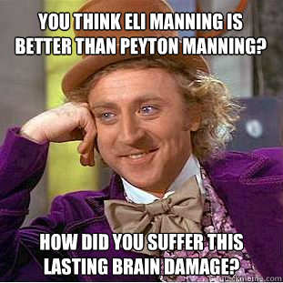 You think Eli Manning is better than Peyton Manning? How did you suffer this lasting brain damage? - You think Eli Manning is better than Peyton Manning? How did you suffer this lasting brain damage?  Condescending Wonka