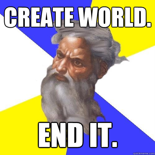 Create world.  End it.  Advice God