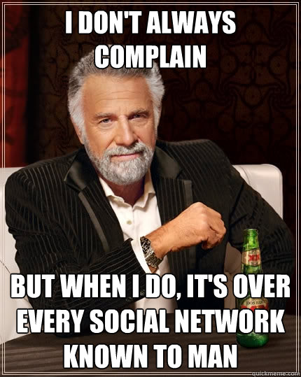 I don't always complain but when I do, it's over every social network known to man - I don't always complain but when I do, it's over every social network known to man  Misc