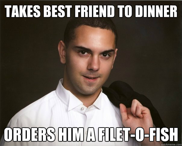 takes best friend to dinner orders him a filet-o-fish  