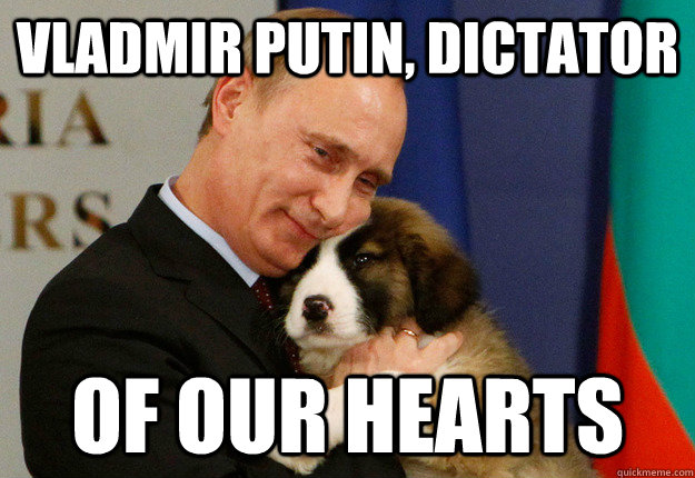 vladmir putin, dictator of our hearts - vladmir putin, dictator of our hearts  Dictator - of our hearts