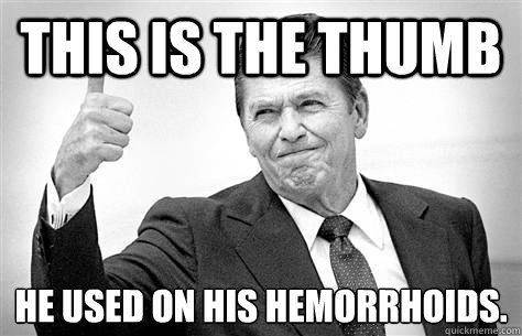 This is the thumb he used on his hemorrhoids. - This is the thumb he used on his hemorrhoids.  Advice Reagan