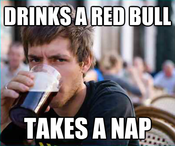 Drinks a Red Bull takes a nap - Drinks a Red Bull takes a nap  Lazy College Senior
