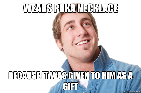 Wears puka necklace because it was given to him as a gift  Misunderstood D-Bag